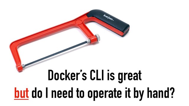 Docker’s CLI is great
but do I need to operate it by hand?
