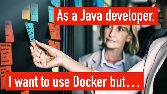 As a Java developer,
I want to use Docker but…
