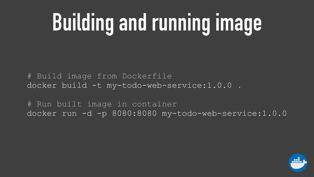 Building and running image
# Build image from Dockerfile 
docker build -t my-todo-web-service:1.0.0 . 
 
# Run built image in container 
docker run -d -p 8080:8080 my-todo-web-service:1.0.0
