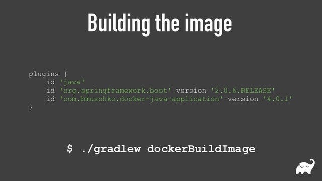Building the image
plugins { 
id 'java' 
id 'org.springframework.boot' version '2.0.6.RELEASE' 
id 'com.bmuschko.docker-java-application' version '4.0.1' 
}
$ ./gradlew dockerBuildImage
