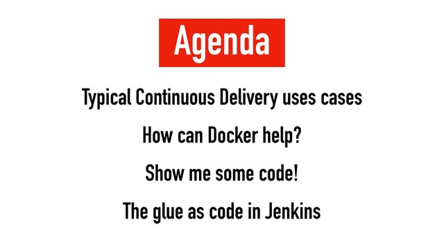 Agenda
Typical Continuous Delivery uses cases
How can Docker help?
Show me some code!
The glue as code in Jenkins
