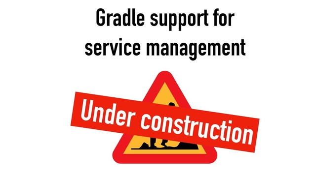 Gradle support for
service management
Under construction
