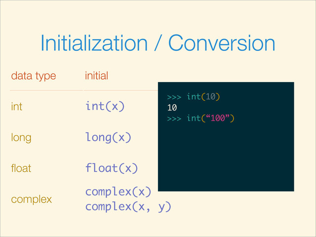 Initialization / Conversion
data type initial
int int(x)
long long(x)
ﬂoat float(x)
complex
complex(x)
complex(x, y)
>>>
>>> int(10)
>>> int(10)
10
>>>
>>> int(10)
10
>>> int(“100”)
