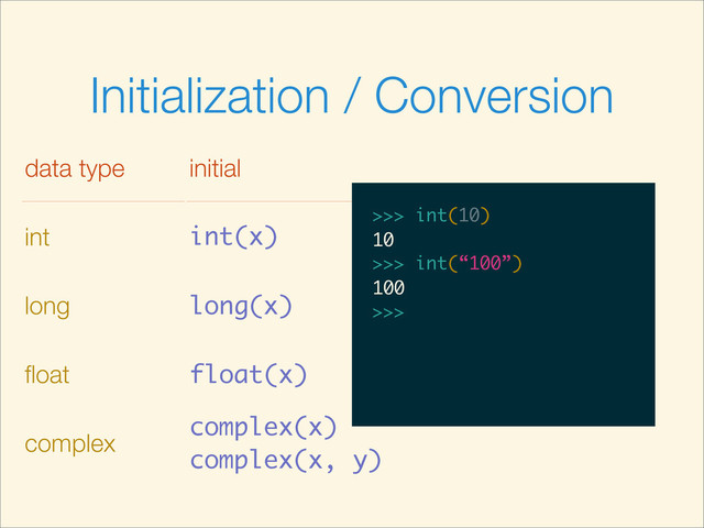 Initialization / Conversion
data type initial
int int(x)
long long(x)
ﬂoat float(x)
complex
complex(x)
complex(x, y)
>>>
>>> int(10)
>>> int(10)
10
>>>
>>> int(10)
10
>>> int(“100”)
>>> int(10)
10
>>> int(“100”)
100
>>>
