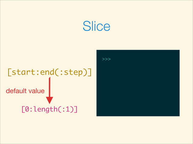 >>>
Slice
[start:end(:step)]
[0:length(:1)]
default value
