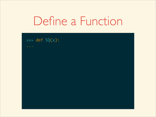 >>>
>>> def SQ(x):
>>> def SQ(x):
...
Deﬁne a Function
