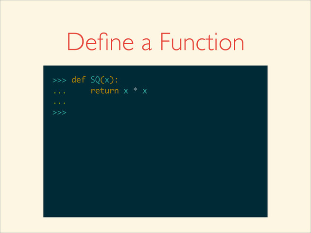 >>>
>>> def SQ(x):
>>> def SQ(x):
...
>>> def SQ(x):
... return x * x
>>> def SQ(x):
... return x * x
...
>>> def SQ(x):
... return x * x
...
>>>
Deﬁne a Function
