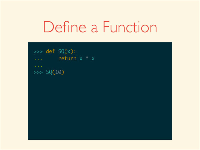 >>>
>>> def SQ(x):
>>> def SQ(x):
...
>>> def SQ(x):
... return x * x
>>> def SQ(x):
... return x * x
...
>>> def SQ(x):
... return x * x
...
>>>
>>> def SQ(x):
... return x * x
...
>>> SQ(10)
Deﬁne a Function
