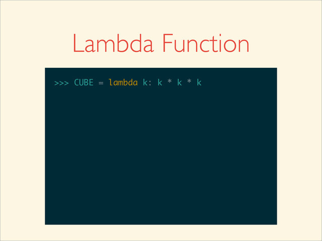 Lambda Function
>>>
>>> CUBE = lambda k: k * k * k
