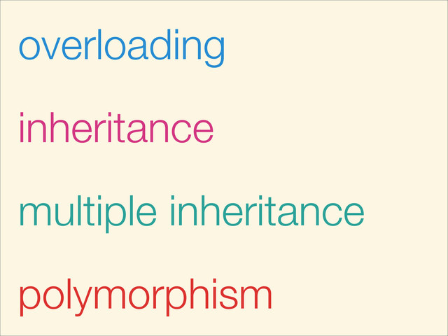 overloading
polymorphism
inheritance
multiple inheritance

