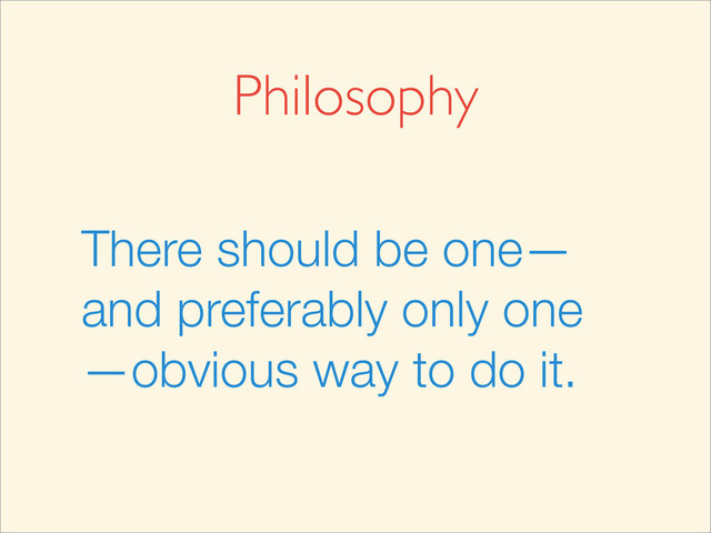 There should be one—
and preferably only one
—obvious way to do it.
Philosophy
