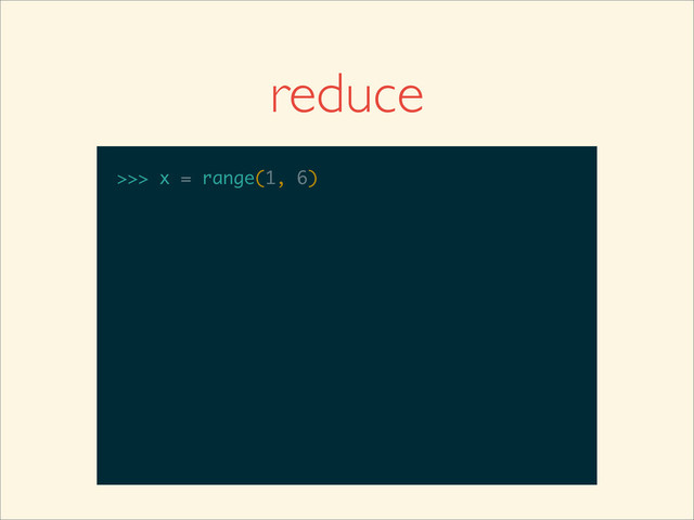 >>>
>>> x = range(1, 6)
reduce
