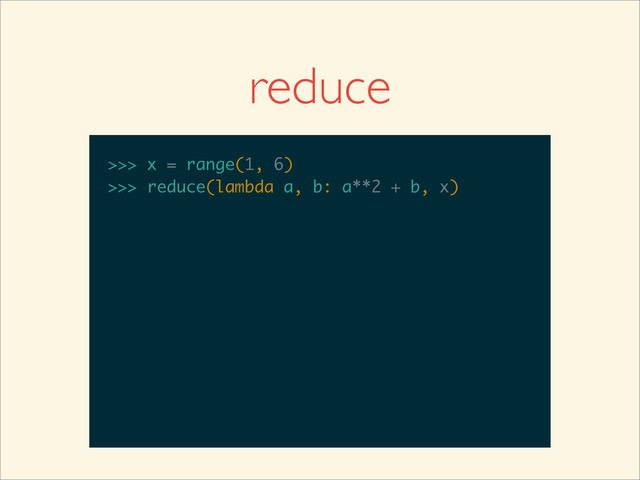 >>>
>>> x = range(1, 6)
>>> x = range(1, 6)
>>>
>>> x = range(1, 6)
>>> reduce(lambda a, b: a**2 + b, x)
reduce
