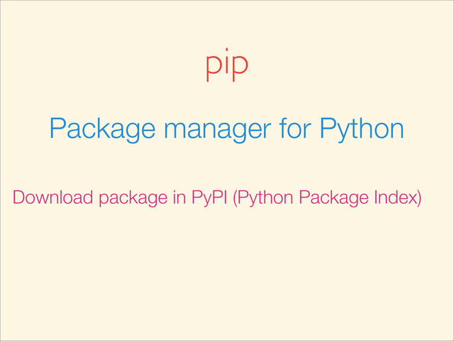 pip
Package manager for Python
Download package in PyPI (Python Package Index)
