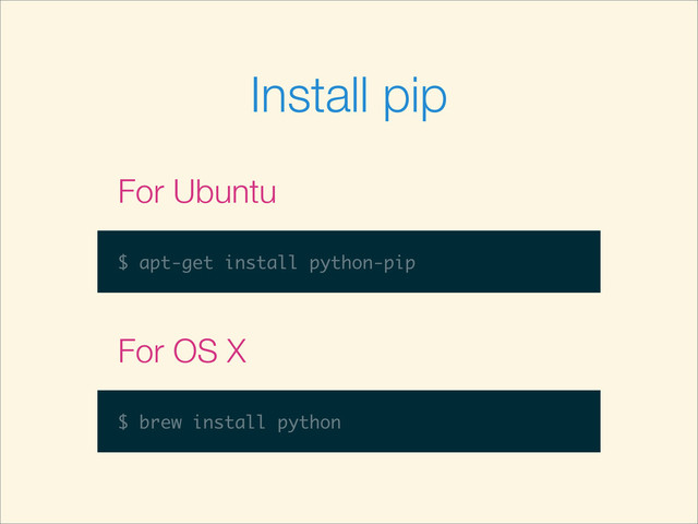 Install pip
$ apt-get install python-pip
For Ubuntu
$ brew install python
For OS X
