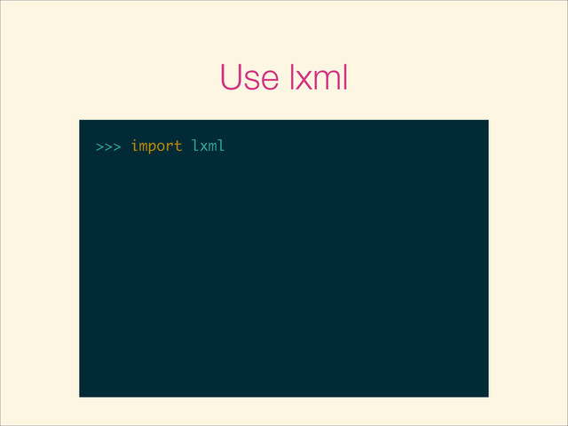 Use lxml
>>>
>>> import lxml

