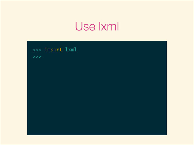 Use lxml
>>>
>>> import lxml
>>> import lxml
>>>
