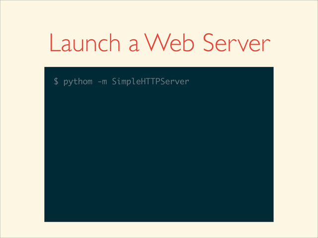 Launch a Web Server
$
$ pythom -m SimpleHTTPServer
