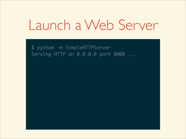 Launch a Web Server
$
$ pythom -m SimpleHTTPServer
$ pythom -m SimpleHTTPServer
Serving HTTP on 0.0.0.0 port 8000 ...
