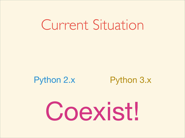 Current Situation
Python 2.x Python 3.x
Coexist!
