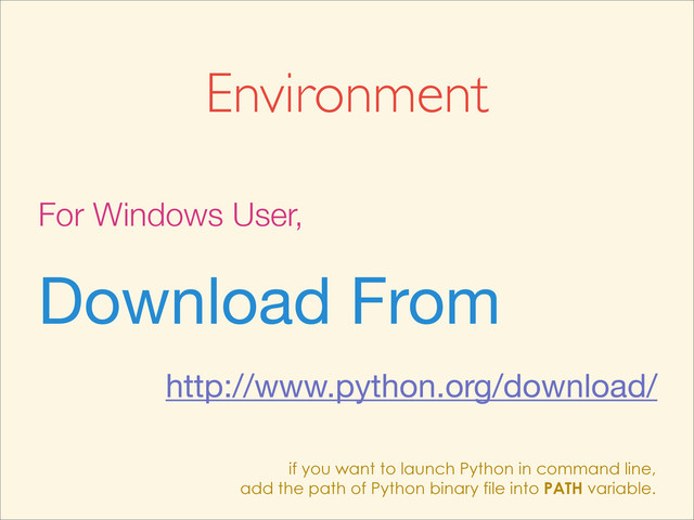 Environment
For Windows User,
Download From
http://www.python.org/download/
if you want to launch Python in command line,
add the path of Python binary file into PATH variable.
