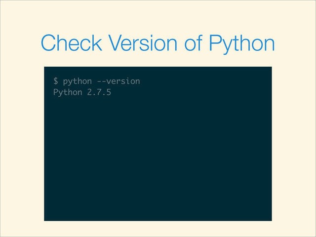 $
Check Version of Python
$ python --version
$ python --version
Python 2.7.5
