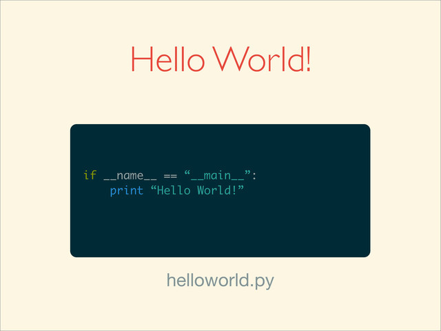 Hello World!
if __name__ == “__main__”:
print “Hello World!”
helloworld.py
