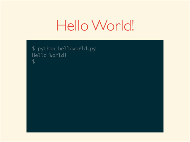 $
Hello World!
$ python helloworld.py
$ python helloworld.py
Hello World!
$
