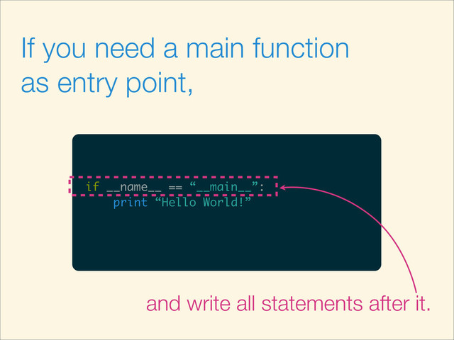 If you need a main function
as entry point,
if __name__ == “__main__”:
print “Hello World!”
and write all statements after it.
