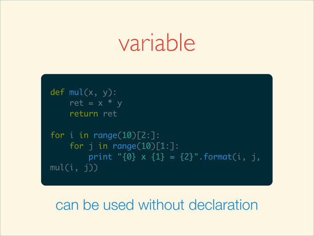 def mul(x, y):
ret = x * y
return ret
for i in range(10)[2:]:
for j in range(10)[1:]:
print "{0} x {1} = {2}".format(i, j,
mul(i, j))
variable
can be used without declaration
