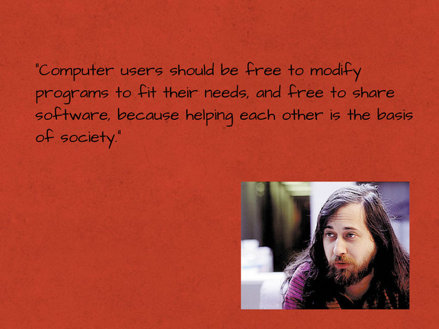 “Computer users should be free to modify
programs to fit their needs, and free to share
software, because helping each other is the basis
of society.”

