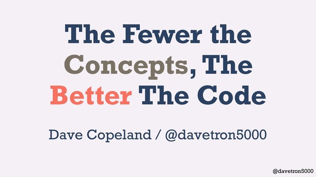 @davetron5000
The Fewer the
Concepts, The
Better The Code
Dave Copeland / @davetron5000
