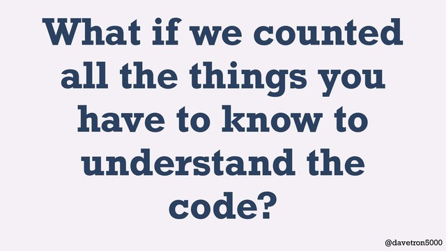 @davetron5000
What if we counted
all the things you
have to know to
understand the
code?
