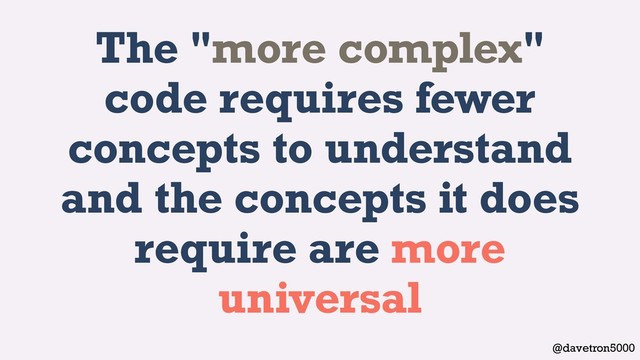 @davetron5000
The "more complex"
code requires fewer
concepts to understand
and the concepts it does
require are more
universal
