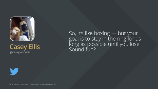 Casey Ellis
So, it’s like boxing — but your
goal is to stay in the ring for as
long as possible until you lose.
Sound fun?
@caseyjohnellis
https://twitter.com/caseyjohnellis/status/785685415583887362
