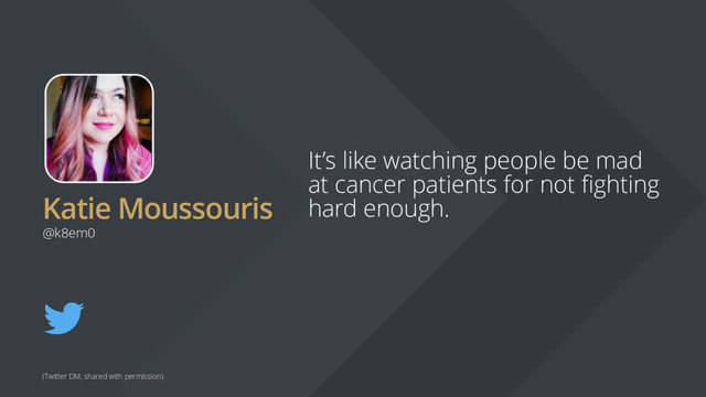 Katie Moussouris
It’s like watching people be mad
at cancer patients for not fighting
hard enough.
@k8em0
(Twitter DM, shared with permission)

