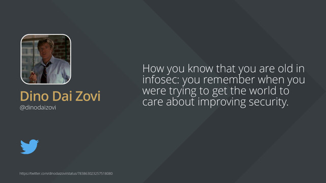 Dino Dai Zovi
How you know that you are old in
infosec: you remember when you
were trying to get the world to
care about improving security.
@dinodaizovi
https://twitter.com/dinodaizovi/status/783863023257518080
