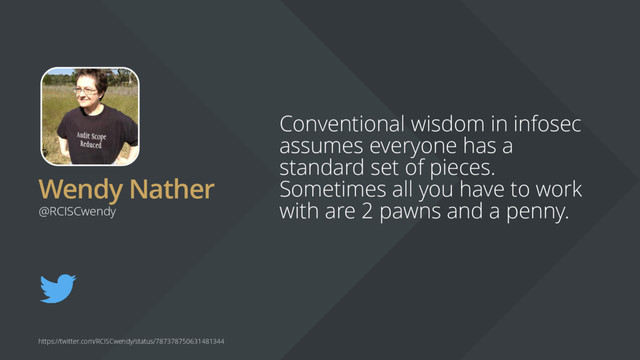 Wendy Nather
Conventional wisdom in infosec
assumes everyone has a
standard set of pieces.
Sometimes all you have to work
with are 2 pawns and a penny.
@RCISCwendy
https://twitter.com/RCISCwendy/status/787378750631481344
