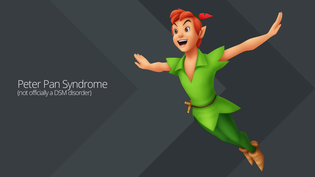 Peter Pan Syndrome
(not officially a DSM disorder)
