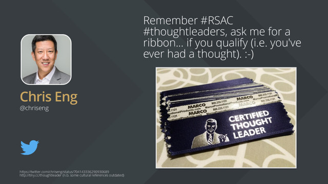 Chris Eng
Remember #RSAC
#thoughtleaders, ask me for a
ribbon... if you qualify (i.e. you've
ever had a thought). :-)
@chriseng
https://twitter.com/chriseng/status/704143336290930689
http://tiny.cc/thoughtleader (n.b. some cultural references outdated)
