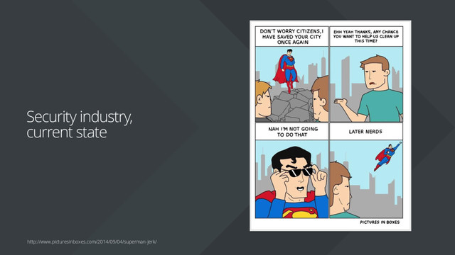 Security industry,
current state
http://www.picturesinboxes.com/2014/09/04/superman-jerk/
