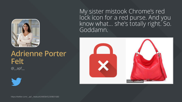 Adrienne Porter
Felt
My sister mistook Chrome’s red
lock icon for a red purse. And you
know what... she's totally right. So.
Goddamn.
@__apf__
https://twitter.com/__apf__/status/634858452309831680

