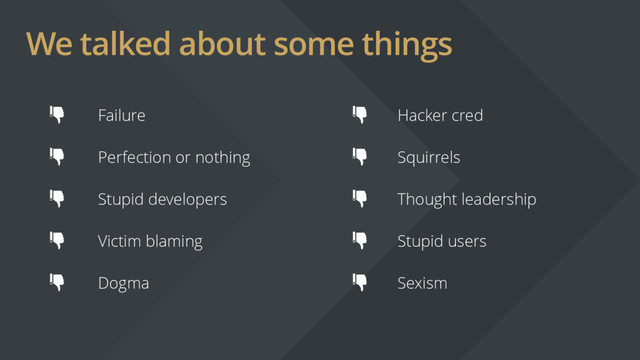 We talked about some things
Failure Hacker cred
Perfection or nothing Squirrels
Dogma Sexism
Victim blaming Stupid users
Stupid developers Thought leadership
