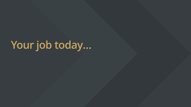 Your job today…
