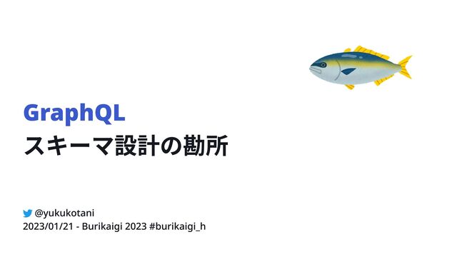 GraphQL

スキーマ設計の勘所
@yukukotani
2023/01/21 - Burikaigi 2023 #burikaigi_h
