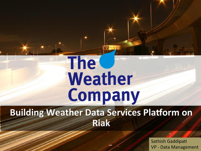 Building	  Weather	  Data	  Services	  Pla5orm	  on	  
Riak	  
	  
	  
Sathish	  Gaddipa+	  
VP	  -­‐	  Data	  Management	  
