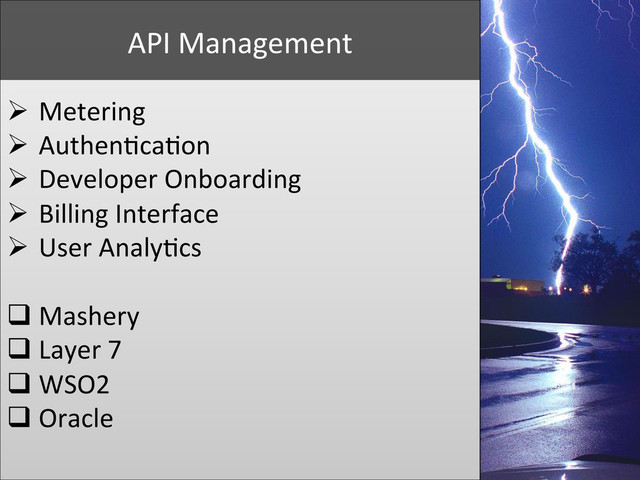 Ø  Metering	  
Ø  Authen+ca+on	  
Ø  Developer	  Onboarding	  
Ø  Billing	  Interface	  
Ø  User	  Analy+cs	  
q Mashery	  
q Layer	  7	  
q WSO2	  
q Oracle	  
API	  Management	  
