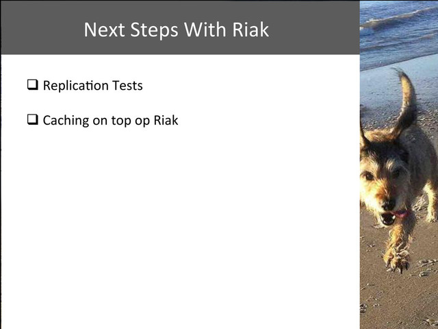 Insurance	  
Retail	  
Next	  Steps	  With	  Riak	  
q Replica+on	  Tests	  
	  
q Caching	  on	  top	  op	  Riak	  
