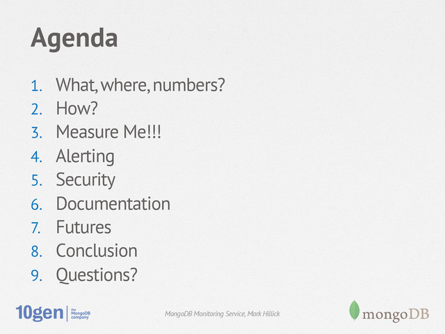 Agenda
1.  What, where, numbers?
2.  How?
3.  Measure Me!!!
4.  Alerting
5.  Security
6.  Documentation
7.  Futures
8.  Conclusion
9.  Questions?
MongoDB Monitoring Service, Mark Hillick

