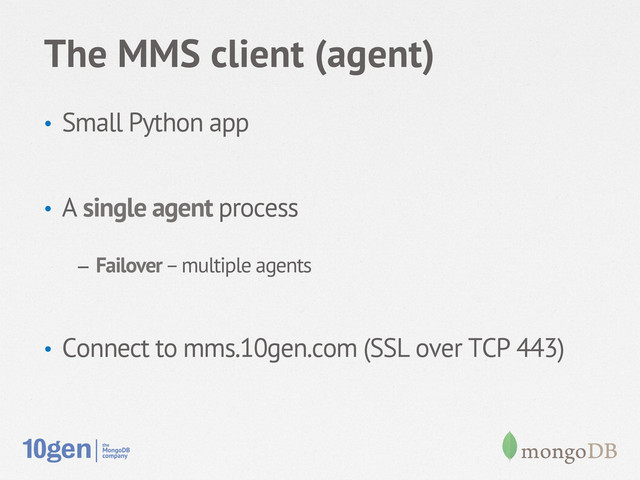 The MMS client (agent)
•  Small Python app
•  A single agent process
–  Failover – multiple agents
•  Connect to mms.10gen.com (SSL over TCP 443)
